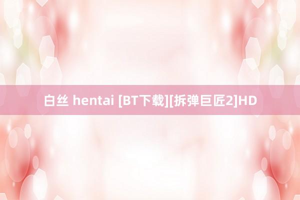 白丝 hentai [BT下载][拆弹巨匠2]HD